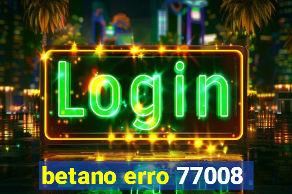 betano erro 77008
